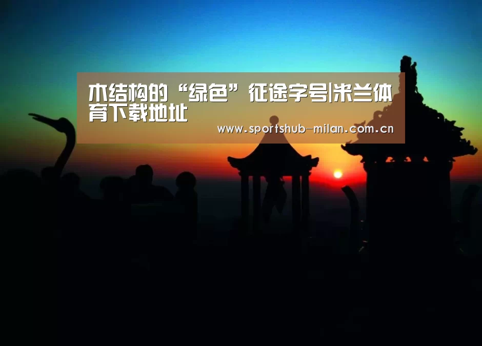 木结构的“绿色”征途字号|米兰体育下载地址(图2) 米兰体育下载地址