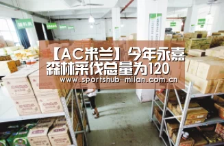 【AC米兰】今年永嘉森林采伐总量为120490立方米(图3) 米兰体育网页版