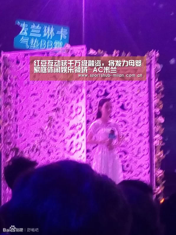 红豆互动获千万级融资,将发力母婴家庭休闲娱乐领域-AC米兰(图1) 米兰体育下载