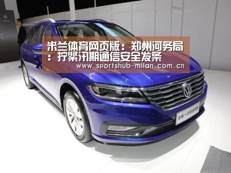 米兰体育网页版:郑州河务局:拧紧汛期通信安全发条(图1) 米兰体育网页版