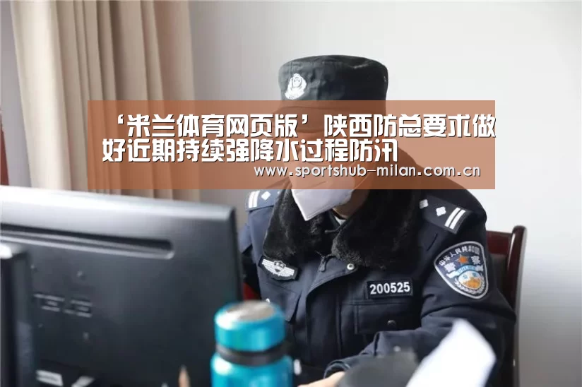 ‘米兰体育网页版’陕西防总要求做好近期持续强降水过程防汛(图3) AC米兰