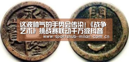 这波帅气的手势会传染!《战争艺术》挑战赛联动千万级抖音红人-米兰体育下载地址(图3) AC米兰