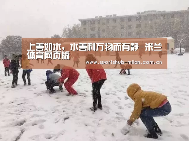 上善如水,水善利万物而有静-米兰体育网页版(图2) 米兰体育网页版