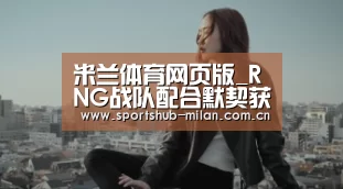 米兰体育网页版_RNG战队配合默契获得网友认可 快手官宣RNG战队入驻快手(图2) AC米兰