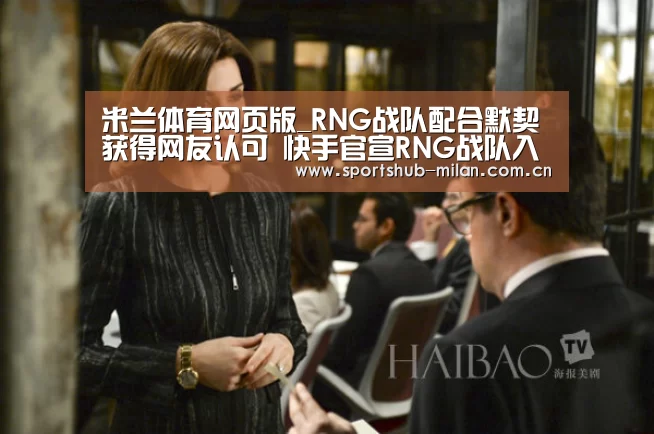 米兰体育网页版_RNG战队配合默契获得网友认可 快手官宣RNG战队入驻快手(图3) 米兰体育网页版