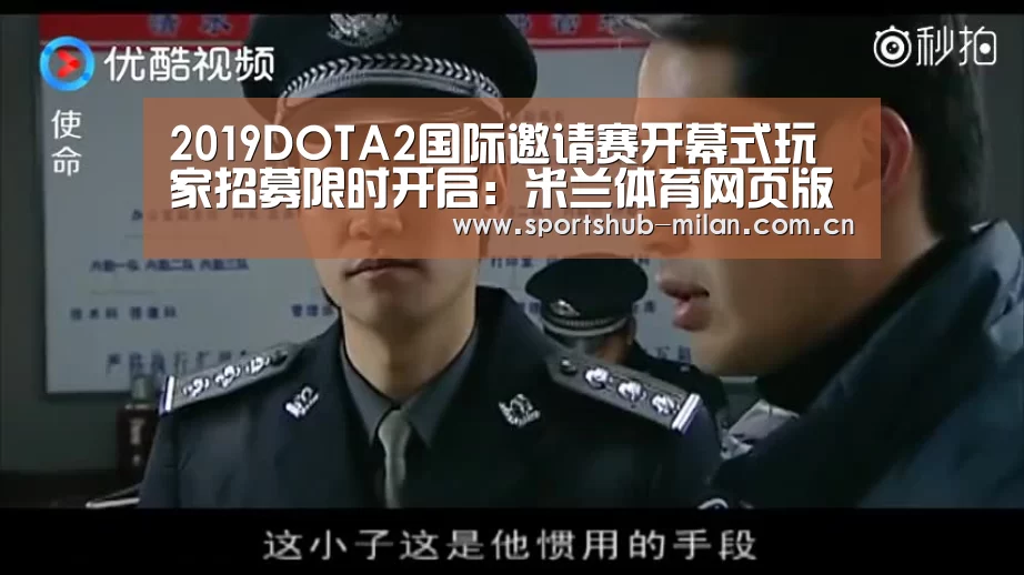 2019DOTA2国际邀请赛开幕式玩家招募限时开启:米兰体育网页版(图2) 米兰体育下载地址