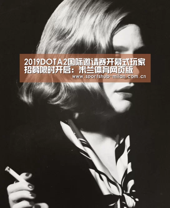2019DOTA2国际邀请赛开幕式玩家招募限时开启:米兰体育网页版(图4) AC米兰