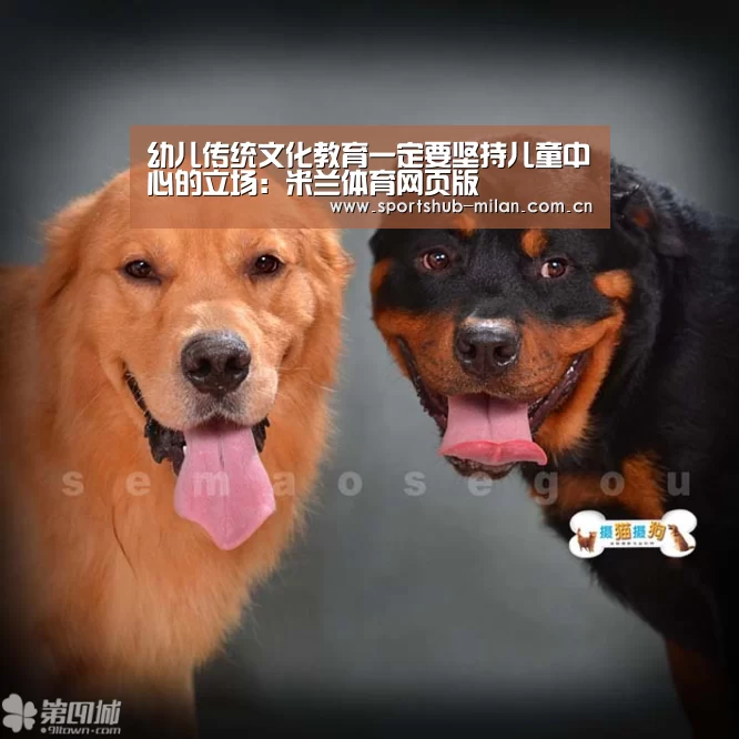 幼儿传统文化教育一定要坚持儿童中心的立场:米兰体育网页版(图1) AC米兰